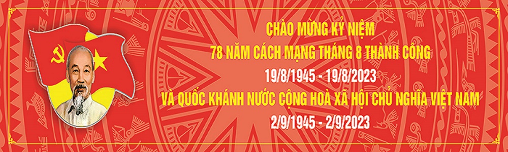 Chào mừng Kỷ niệm 78 năm Ngày Cách mạng tháng Tám thành công (19/8/1945 - 19/8/2023) và Ngày Quốc khánh Nước Cộng hoà Xã hội chủ nghĩa Việt Nam (02/9/1945 - 02/9/2023)